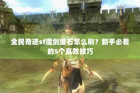 全民奇迹sf魔剑萤石怎么刷？新手必看的5个高效技巧