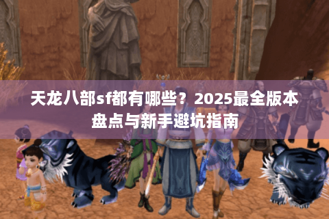 天龙八部sf都有哪些？2025最全版本盘点与新手避坑指南