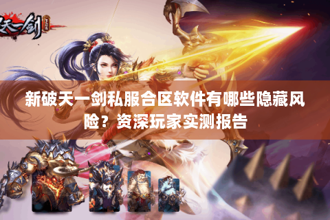 新破天一剑私服合区软件有哪些隐藏风险？资深玩家实测报告