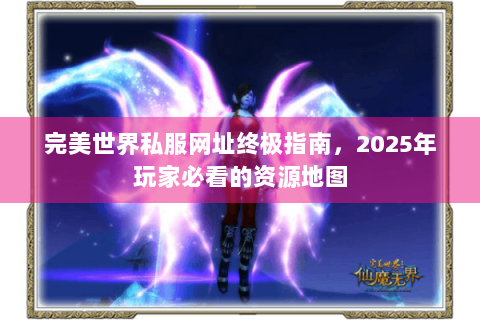 完美世界私服网址终极指南，2025年玩家必看的资源地图