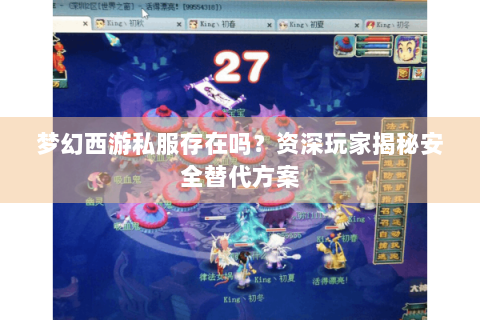 梦幻西游私服存在吗？资深玩家揭秘安全替代方案