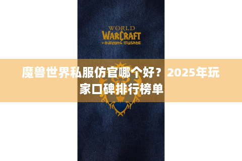 魔兽世界私服仿官哪个好？2025年玩家口碑排行榜单