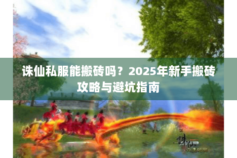 诛仙私服能搬砖吗？2025年新手搬砖攻略与避坑指南