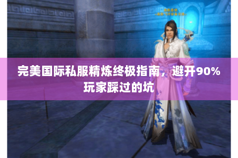 完美国际私服精炼终极指南，避开90%玩家踩过的坑