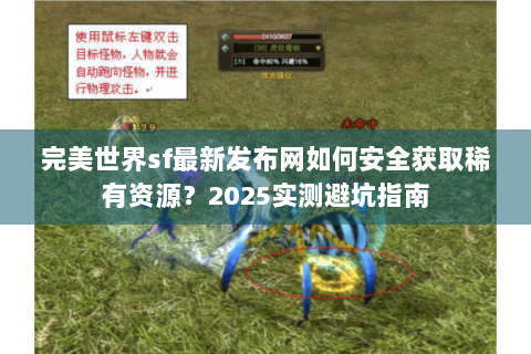 完美世界sf最新发布网如何安全获取稀有资源？2025实测避坑指南
