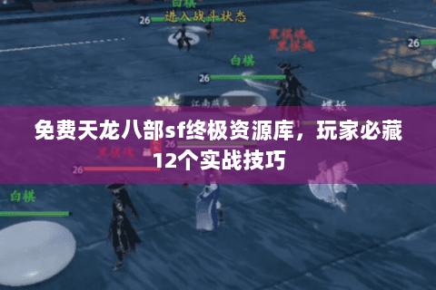 免费天龙八部sf终极资源库，玩家必藏12个实战技巧