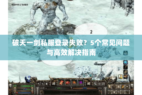 破天一剑私服登录失败？5个常见问题与高效解决指南
