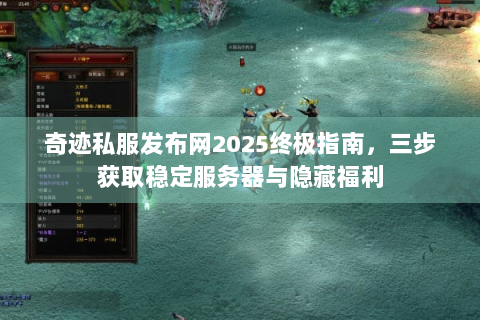 奇迹私服发布网2025终极指南，三步获取稳定服务器与隐藏福利