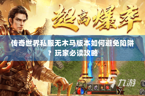 传奇世界私服无木马版本如何避免陷阱？玩家必读攻略