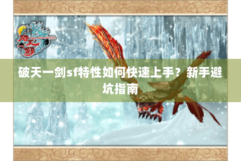破天一剑sf特性如何快速上手？新手避坑指南