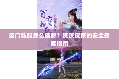 蜀门私服怎么破解？资深玩家的安全探索指南