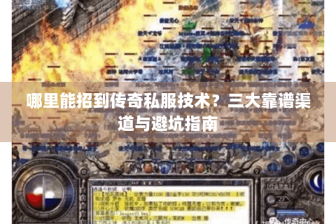 哪里能招到传奇私服技术？三大靠谱渠道与避坑指南