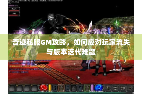 奇迹私服GM攻略，如何应对玩家流失与版本迭代难题
