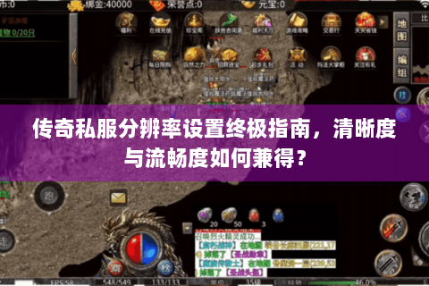 传奇私服分辨率设置终极指南，清晰度与流畅度如何兼得？