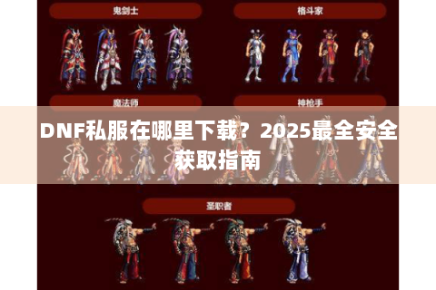 DNF私服在哪里下载？2025最全安全获取指南