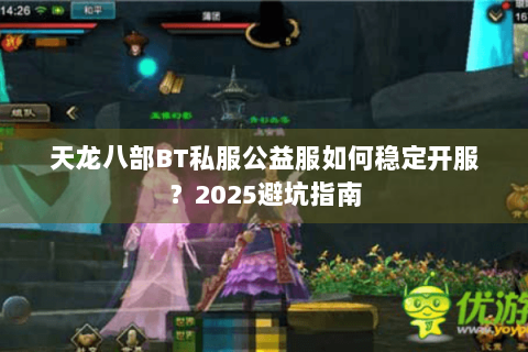 天龙八部BT私服公益服如何稳定开服？2025避坑指南