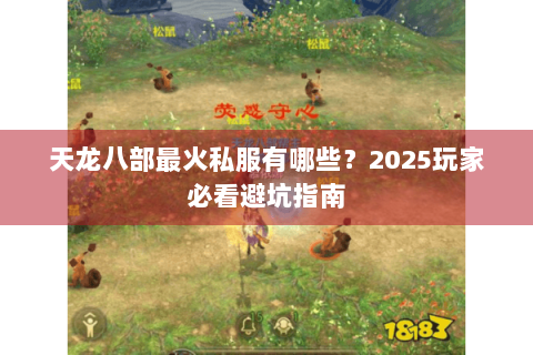 天龙八部最火私服有哪些？2025玩家必看避坑指南