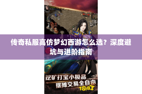 传奇私服高仿梦幻西游怎么选？深度避坑与进阶指南