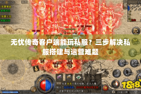 无忧传奇客户端能玩私服？三步解决私服搭建与运营难题