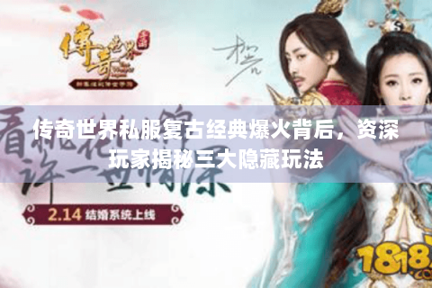 传奇世界私服复古经典爆火背后，资深玩家揭秘三大隐藏玩法