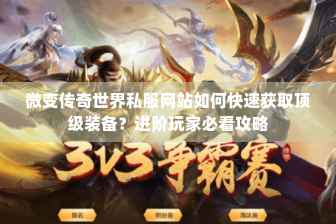 微变传奇世界私服网站如何快速获取顶级装备？进阶玩家必看攻略