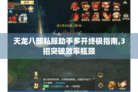 天龙八部私服助手多开终极指南,3招突破效率瓶颈