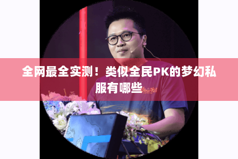 全网最全实测！类似全民PK的梦幻私服有哪些