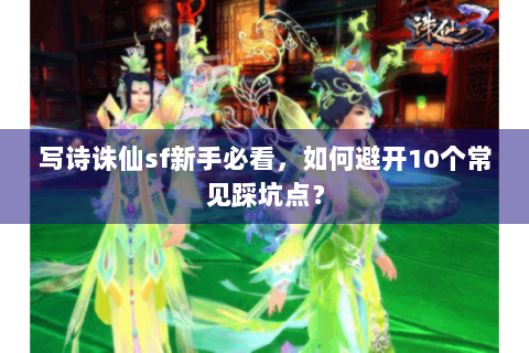 写诗诛仙sf新手必看，如何避开10个常见踩坑点？
