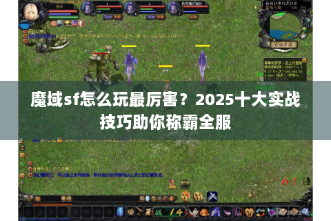 魔域sf怎么玩最厉害？2025十大实战技巧助你称霸全服