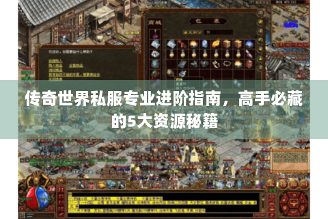 传奇世界私服专业进阶指南，高手必藏的5大资源秘籍