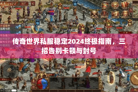 传奇世界私服稳定2024终极指南，三招告别卡顿与封号
