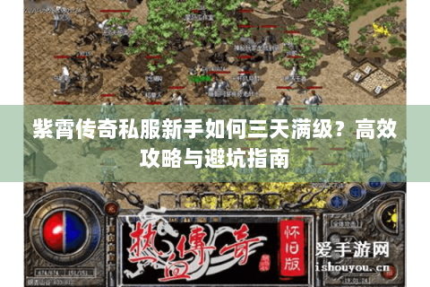 紫霄传奇私服新手如何三天满级？高效攻略与避坑指南