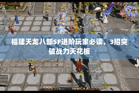 福建天龙八部SF进阶玩家必读，3招突破战力天花板