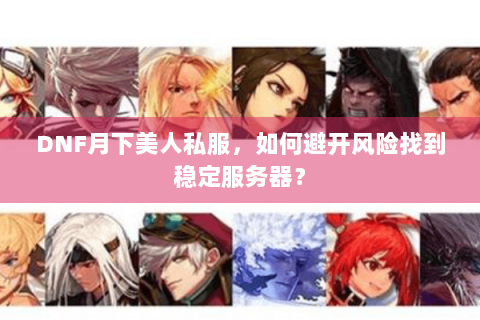 DNF月下美人私服，如何避开风险找到稳定服务器？