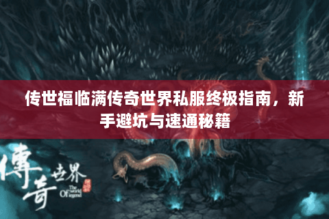 传世福临满传奇世界私服终极指南，新手避坑与速通秘籍