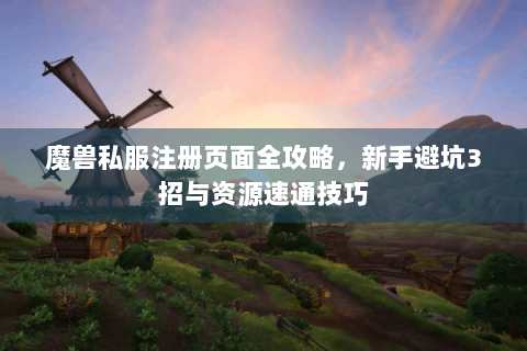 魔兽私服注册页面全攻略，新手避坑3招与资源速通技巧