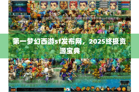 第一梦幻西游sf发布网，2025终极资源宝典