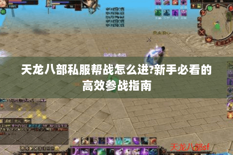 天龙八部私服帮战怎么进?新手必看的高效参战指南