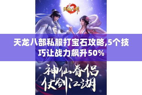 天龙八部私服打宝石攻略,5个技巧让战力飙升50%