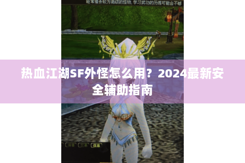 热血江湖SF外怪怎么用？2024最新安全辅助指南
