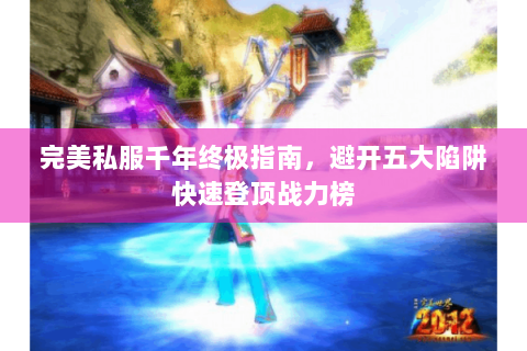 完美私服千年终极指南，避开五大陷阱快速登顶战力榜