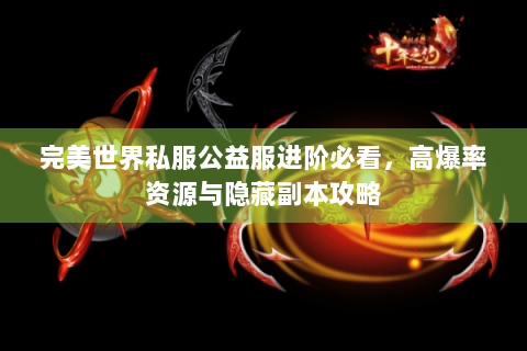 完美世界私服公益服进阶必看，高爆率资源与隐藏副本攻略