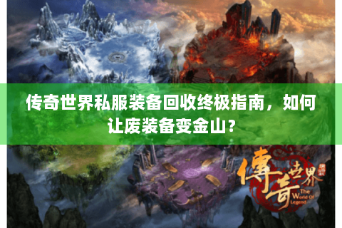 传奇世界私服装备回收终极指南，如何让废装备变金山？