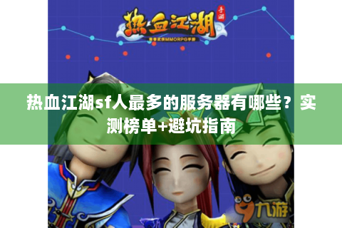 热血江湖sf人最多的服务器有哪些？实测榜单+避坑指南