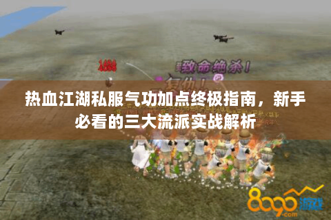 热血江湖私服气功加点终极指南，新手必看的三大流派实战解析