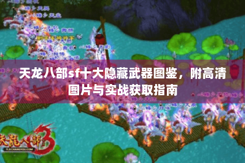 天龙八部sf十大隐藏武器图鉴，附高清图片与实战获取指南