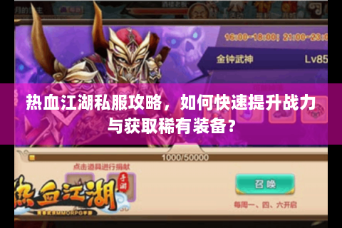 热血江湖私服攻略，如何快速提升战力与获取稀有装备？