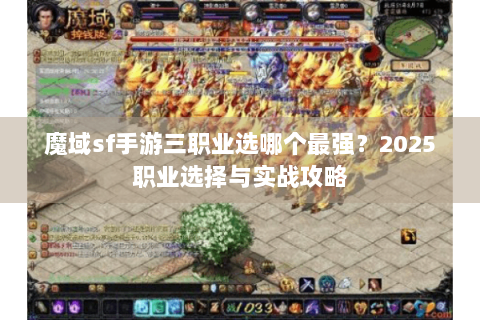 魔域sf手游三职业选哪个最强？2025职业选择与实战攻略