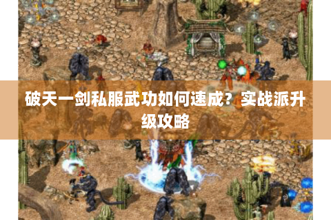 破天一剑私服武功如何速成？实战派升级攻略