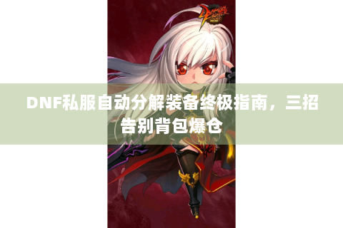 DNF私服自动分解装备终极指南，三招告别背包爆仓